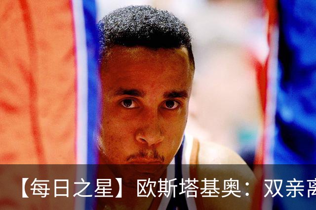 【每日之星】欧斯塔基奥：双亲离世重伤归来 绝杀制造荣誉时刻