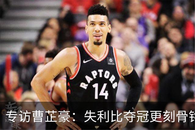 专访曹芷豪：失利比夺冠更刻骨铭心 用防守立足CBA