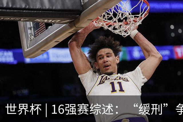 世界杯 | 16强赛综述：“缓刑”争议、纪录狂飙、传奇谢幕