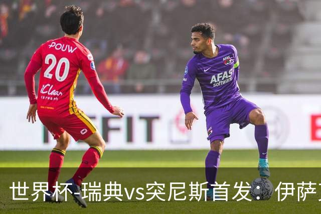 世界杯-瑞典vs突尼斯首发：伊萨克、约克雷斯首秀，汉尼拔出战