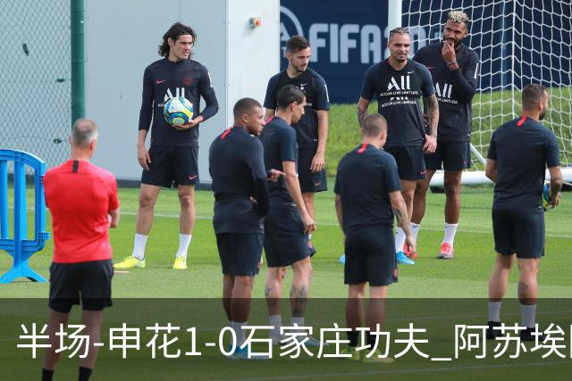 半场-申花1-0石家庄功夫 阿苏埃回归首球+失空门马纳法献助攻