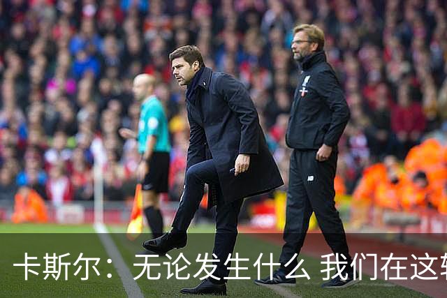 卡斯尔：无论发生什么 我们在这轮系列赛里的信心不会变