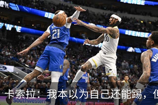 卡索拉：我本以为自己还能踢，但球队无法给我想拥有的角色