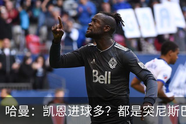 哈曼：凯恩进球多？都是突尼斯巴拿马啥的，对法国巴西能进再说吧
