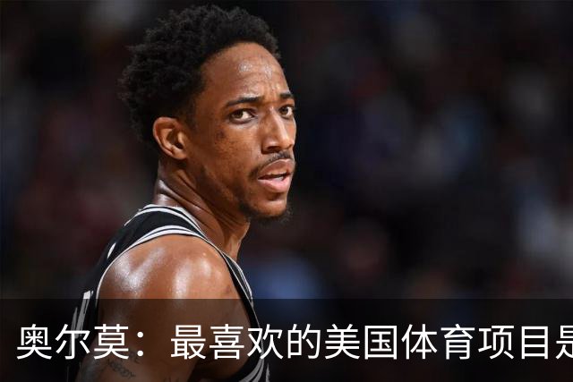 奥尔莫：最喜欢的美国体育项目是NBA，乔丹和詹姆斯之间选前者