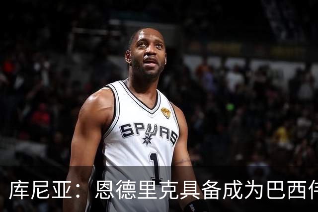 库尼亚：恩德里克具备成为巴西伟大球员的潜质，事实上他已经是了