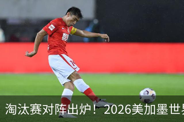 淘汰赛对阵出炉！2026美加墨世界杯32强对阵图