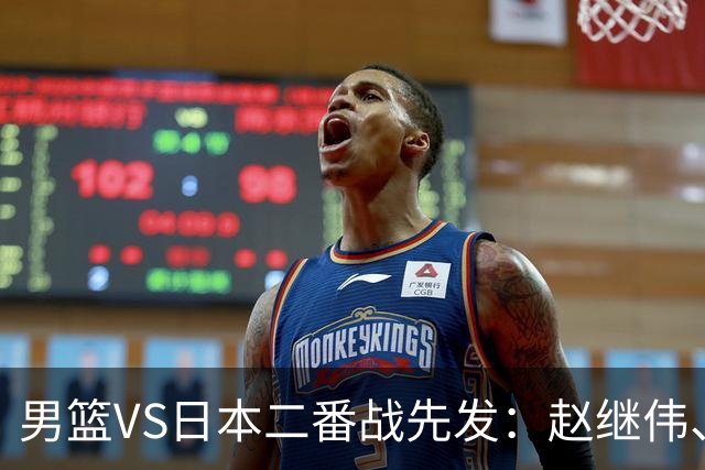 男篮VS日本二番战先发：赵继伟、贺希宁、王俊杰、朱俊龙、胡金秋