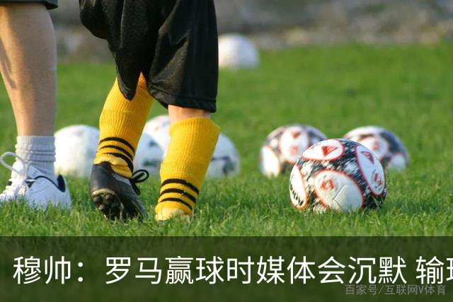 穆帅：罗马赢球时媒体会沉默 输球他们反而会庆祝