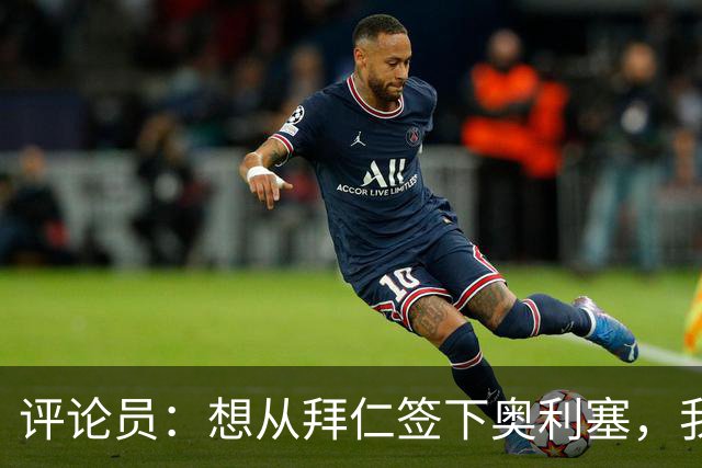 评论员：想从拜仁签下奥利塞，我觉得很难实现，明年或许还有机会
