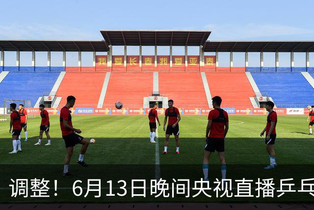 调整！6月13日晚间央视直播乒乓球有变，陈熠冲决赛，首金诞生！