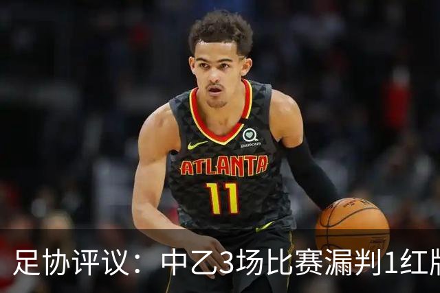 足协评议：中乙3场比赛漏判1红牌1点球，错判1越位进球有效