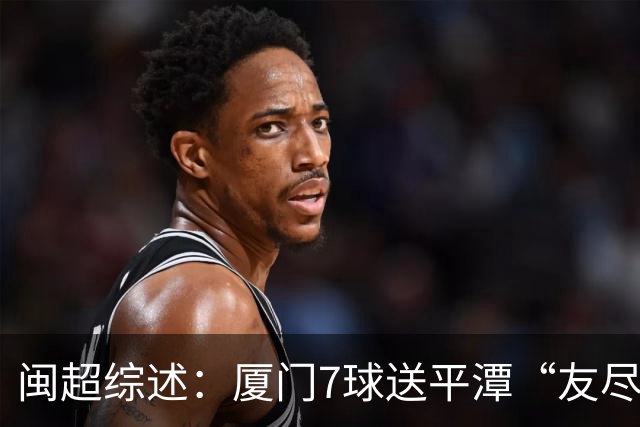 闽超综述：厦门7球送平潭“友尽赛” 福州莆田南平胜 泉州平龙岩