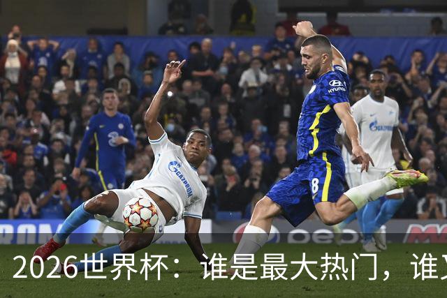 2026世界杯：谁是最大热门，谁又可能翻车？