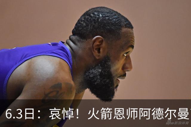 6.3日：哀悼！火箭恩师阿德尔曼离世，姚明巅峰推手走了
