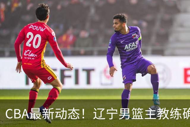 CBA最新动态！辽宁男篮主教练确定，崔永熙或将离开广东宏远